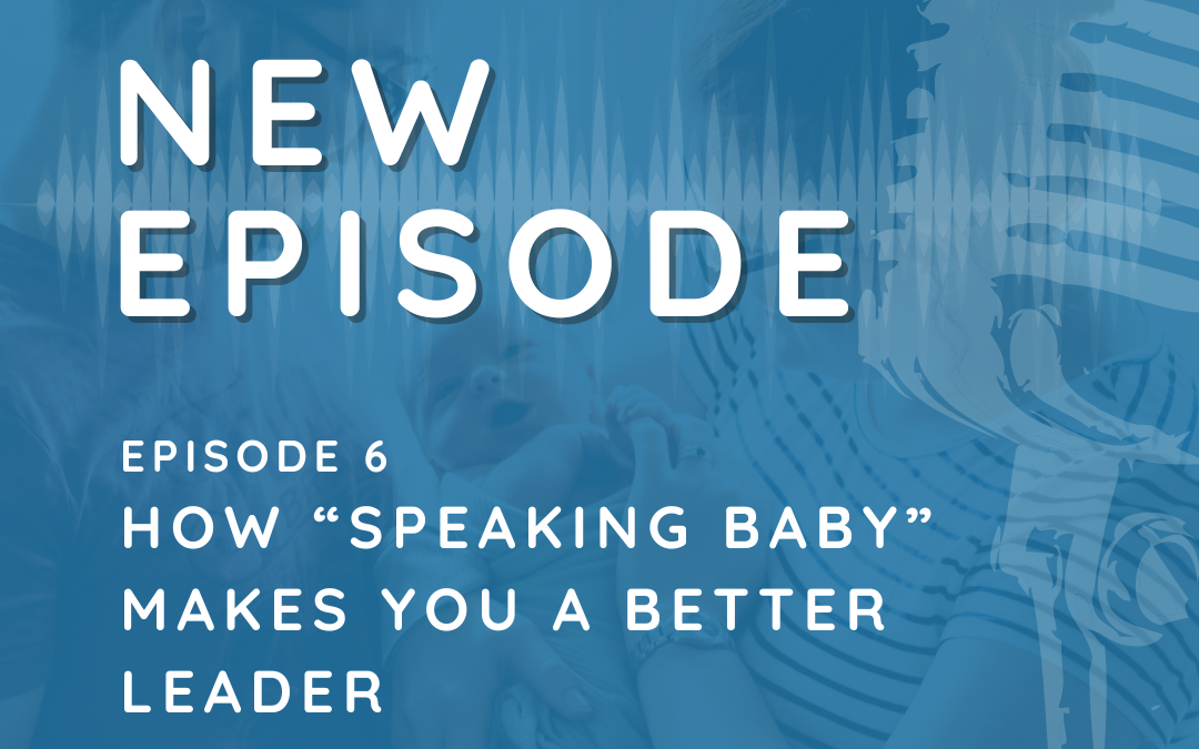 Episode 6: How “Speaking Baby” Makes You a Better Leader