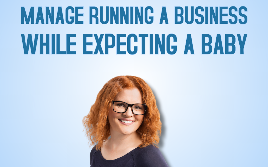 How to Manage Running a Business While Expecting a Baby
