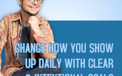 Change How You Show Up Daily With Clear & Intentional Goals