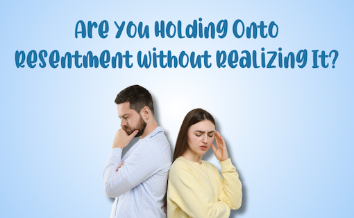 Are You Holding Onto Resentment Without Realizing It?