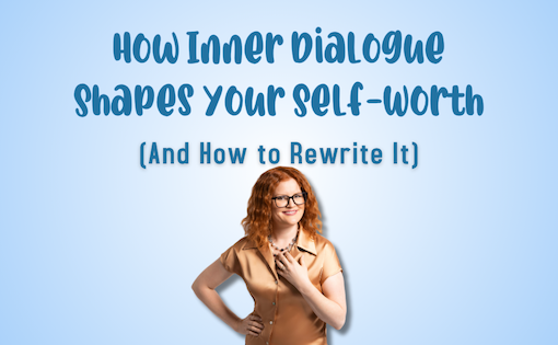 How Inner Dialogue Shapes Your Self-Worth (And How to Rewrite It)
