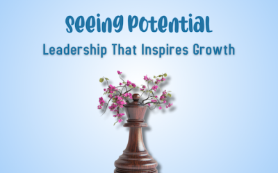 Seeing Potential in Others: A Leadership Skill That Inspires Growth