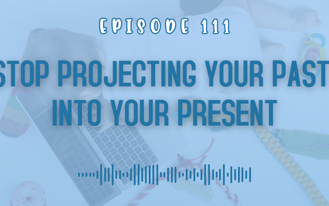 Episode 111: Stop Projecting Your Past: Reframe Your Negative Thoughts